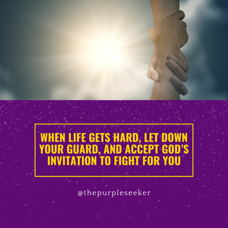 When life gets hard, let down your guard, and accept God’s invitation to fight for you